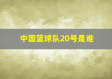 中国篮球队20号是谁