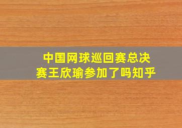 中国网球巡回赛总决赛王欣瑜参加了吗知乎