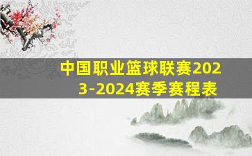 中国职业篮球联赛2023-2024赛季赛程表