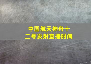 中国航天神舟十二号发射直播时间