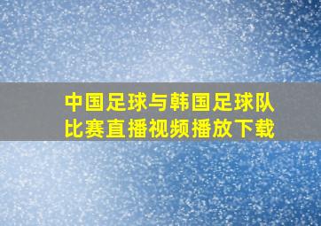 中国足球与韩国足球队比赛直播视频播放下载