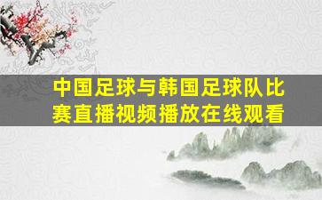 中国足球与韩国足球队比赛直播视频播放在线观看