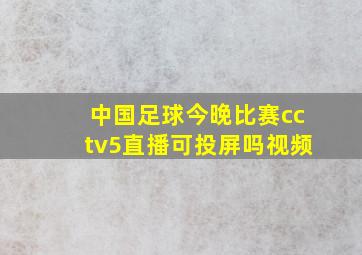 中国足球今晚比赛cctv5直播可投屏吗视频