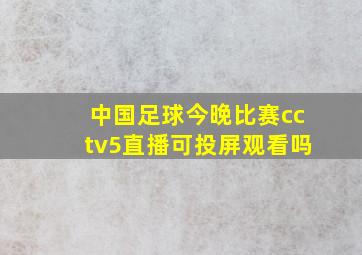 中国足球今晚比赛cctv5直播可投屏观看吗