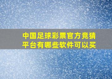 中国足球彩票官方竞猜平台有哪些软件可以买