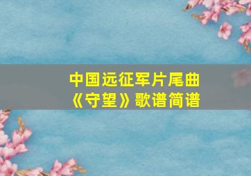 中国远征军片尾曲《守望》歌谱简谱