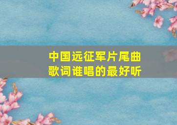 中国远征军片尾曲歌词谁唱的最好听