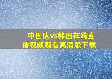 中国队vs韩国在线直播视频观看高清版下载