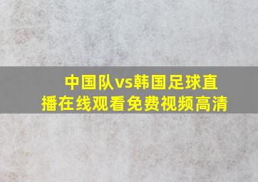 中国队vs韩国足球直播在线观看免费视频高清