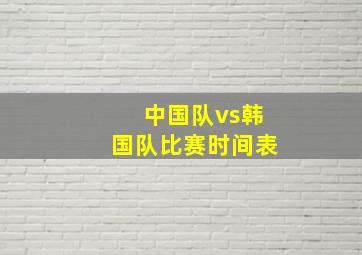 中国队vs韩国队比赛时间表