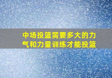 中场投篮需要多大的力气和力量训练才能投篮