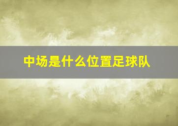 中场是什么位置足球队