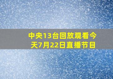 中央13台回放观看今天7月22日直播节目