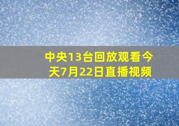 中央13台回放观看今天7月22日直播视频