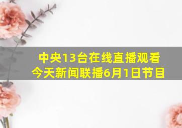 中央13台在线直播观看今天新闻联播6月1日节目