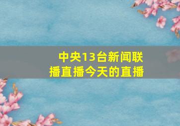 中央13台新闻联播直播今天的直播