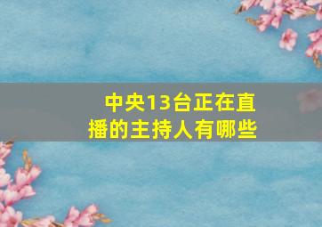 中央13台正在直播的主持人有哪些