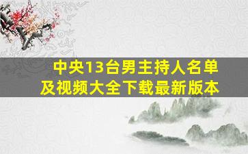 中央13台男主持人名单及视频大全下载最新版本