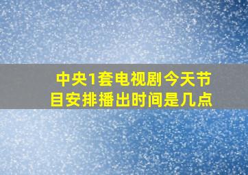 中央1套电视剧今天节目安排播出时间是几点