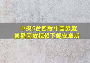 中央5台回看中国男篮直播回放视频下载安卓版