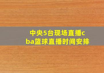 中央5台现场直播cba篮球直播时间安排