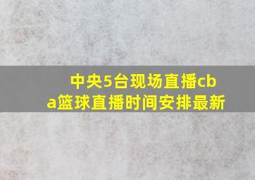 中央5台现场直播cba篮球直播时间安排最新