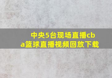 中央5台现场直播cba篮球直播视频回放下载