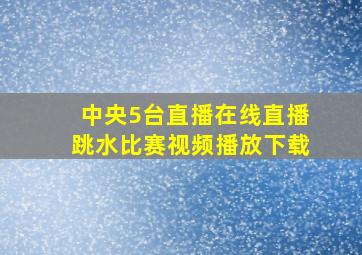 中央5台直播在线直播跳水比赛视频播放下载