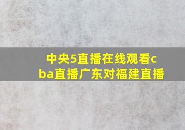 中央5直播在线观看cba直播广东对福建直播