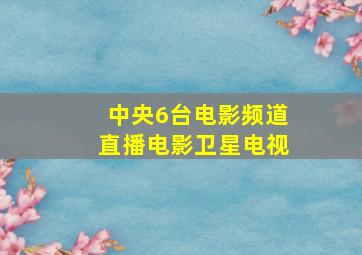 中央6台电影频道直播电影卫星电视