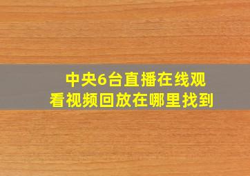 中央6台直播在线观看视频回放在哪里找到