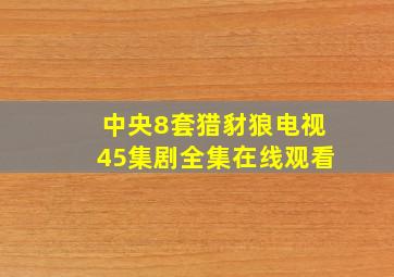 中央8套猎豺狼电视45集剧全集在线观看