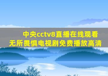 中央cctv8直播在线观看无所畏惧电视剧免费播放高清