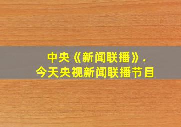 中央《新闻联播》.今天央视新闻联播节目