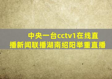 中央一台cctv1在线直播新闻联播湖南绍阳举重直播