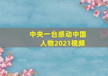 中央一台感动中国人物2021视频