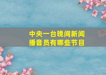 中央一台晚间新闻播音员有哪些节目