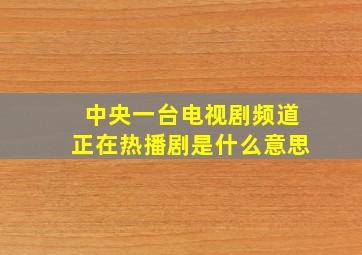 中央一台电视剧频道正在热播剧是什么意思