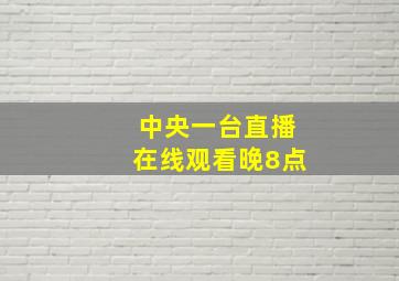 中央一台直播在线观看晚8点