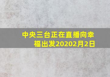 中央三台正在直播向幸福出发20202月2日