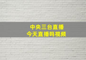 中央三台直播今天直播吗视频