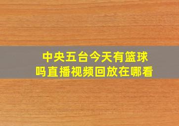 中央五台今天有篮球吗直播视频回放在哪看