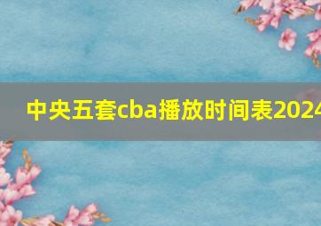 中央五套cba播放时间表2024