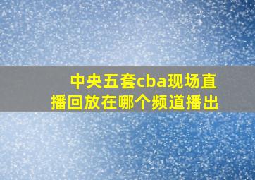 中央五套cba现场直播回放在哪个频道播出