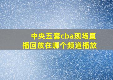 中央五套cba现场直播回放在哪个频道播放