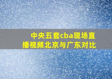 中央五套cba现场直播视频北京与广东对比