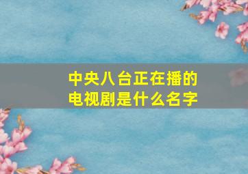 中央八台正在播的电视剧是什么名字