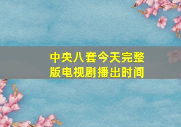 中央八套今天完整版电视剧播出时间