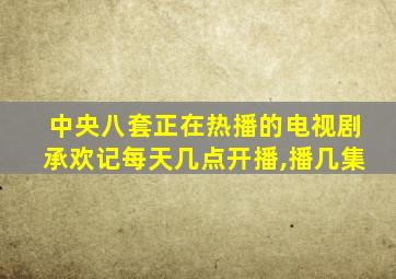 中央八套正在热播的电视剧承欢记每天几点开播,播几集