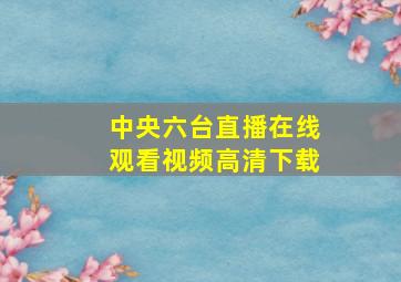 中央六台直播在线观看视频高清下载